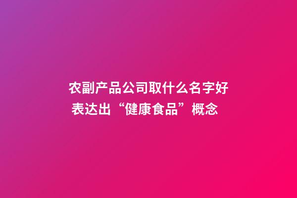 农副产品公司取什么名字好 表达出“健康食品”概念-第1张-公司起名-玄机派